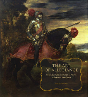The Art Of Allegiance: Visual Culture And Imperial Power In Baroque New Spain,Used