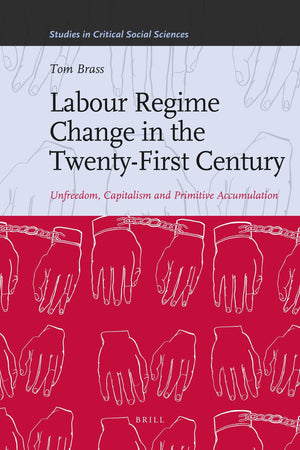 Labour Regime Change in the TwentyFirst Century: Unfreedom, Capitalism and Primitive Accumulation (Studies in Critical Social S,Used