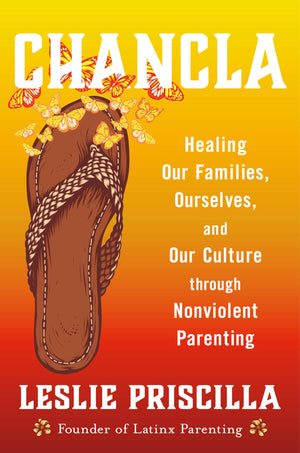 Chancla: Healing Our Families, Ourselves, And Our Culture Through Nonviolent Parenting
