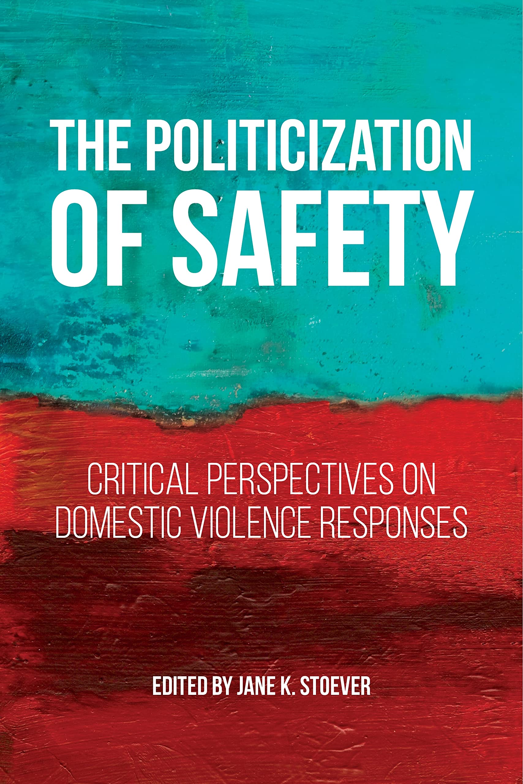 The Politicization of Safety: Critical Perspectives on Domestic Violence Responses (Families, Law, and Society, 10)