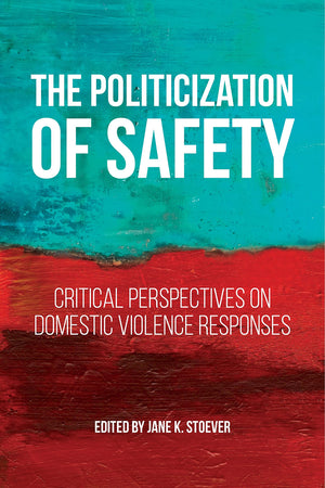The Politicization of Safety: Critical Perspectives on Domestic Violence Responses (Families, Law, and Society, 10)