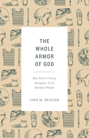 The Whole Armor Of God: How Christ'S Victory Strengthens Us For Spiritual Warfare
