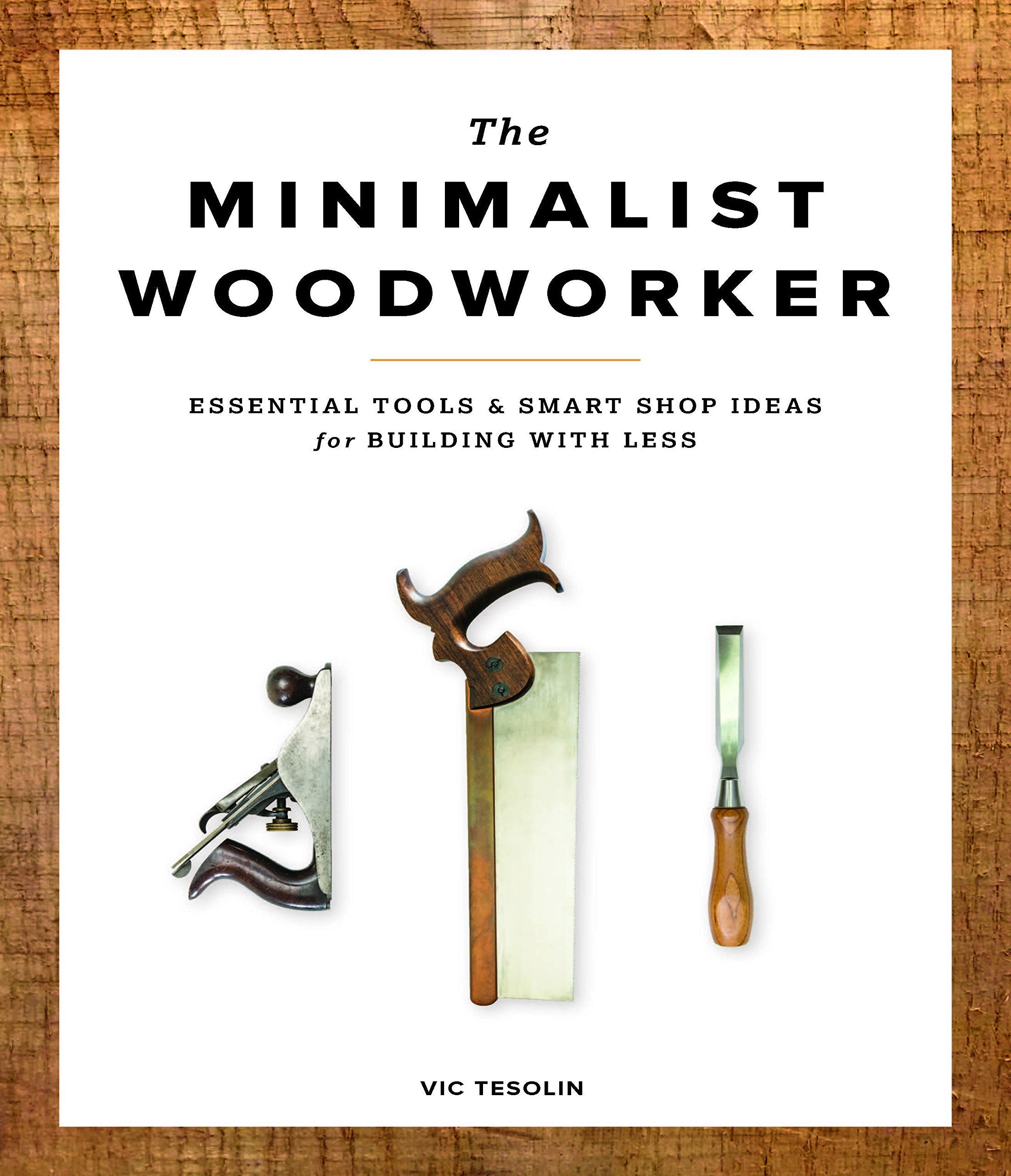 The Minimalist Woodworker: Essential Tools and Smart Shop Ideas for Building with Less,New