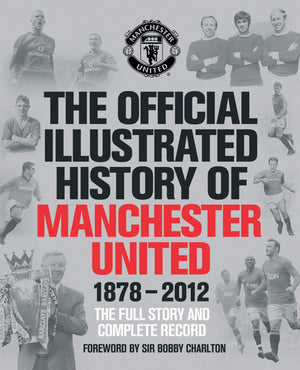 The Official Illustrated History Of Manchester United 18782012: The Full Story And Complete Record (Mufc)