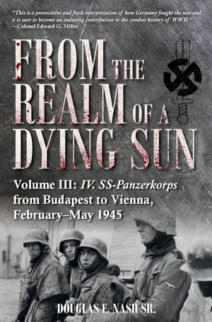 From the Realm of a Dying Sun: Volume III  IV. SSPanzerkorps from Budapest to Vienna, FebruaryMay 1945,New