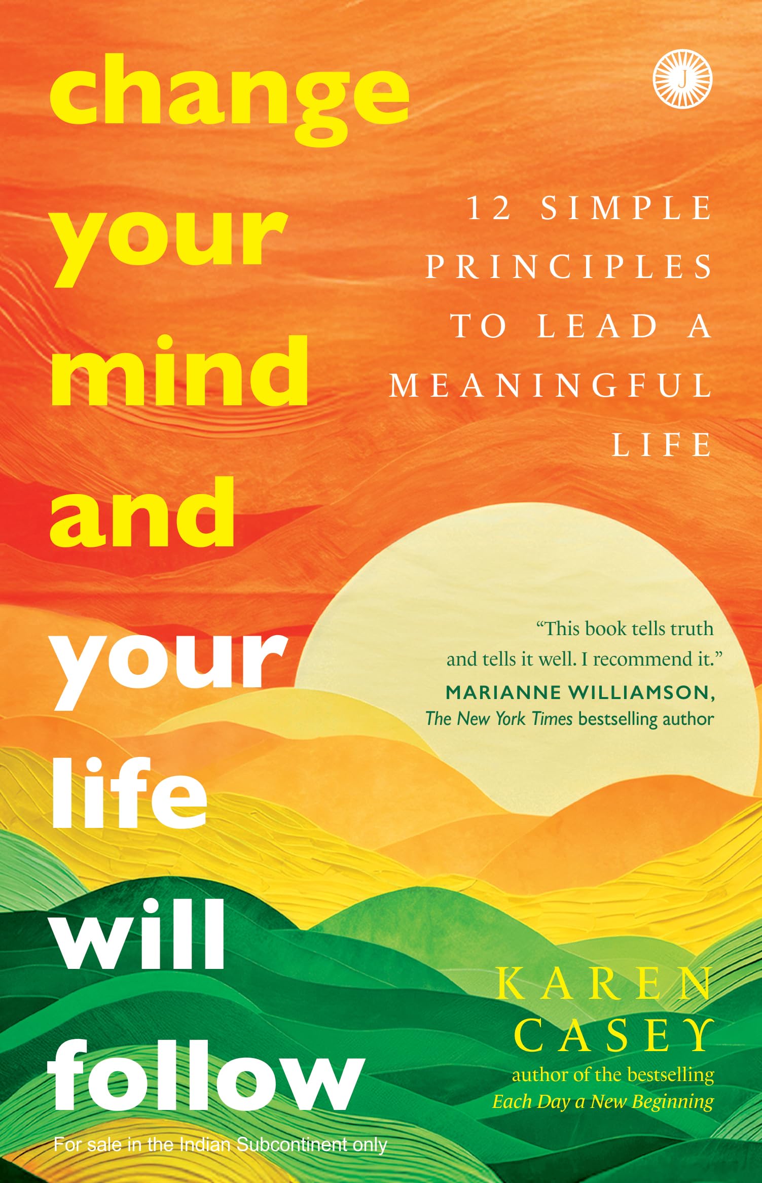 Change Your Mind And Your Life Will Follow: 12 Simple Principles To Lead A Meaningful Life