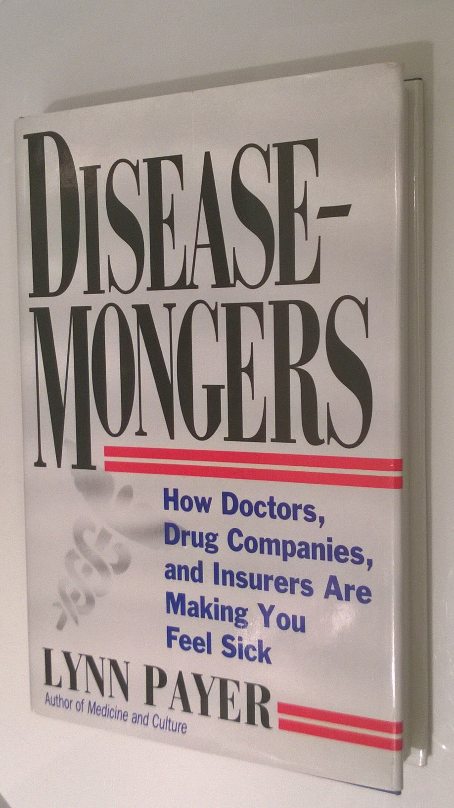 Diseasemongers: How Doctors, Drug Companies, And Insurers Are Making You Feel Sick,New