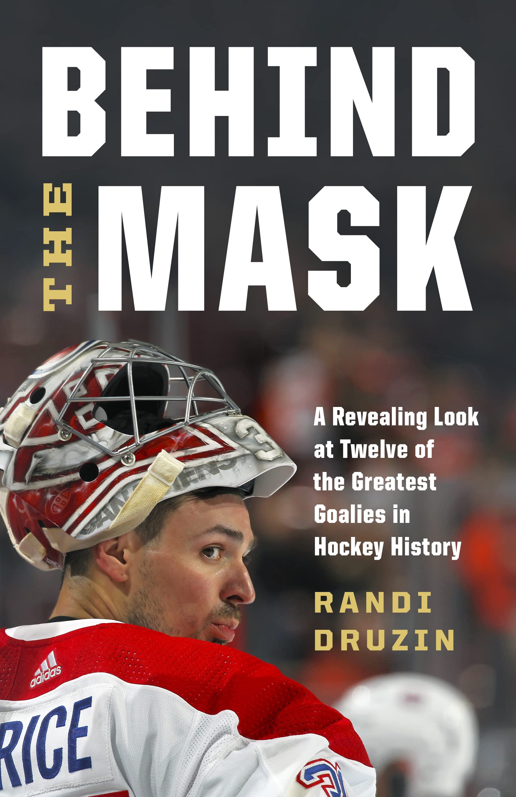 Behind The Mask: A Revealing Look At Twelve Of The Greatest Goalies In Hockey History,New