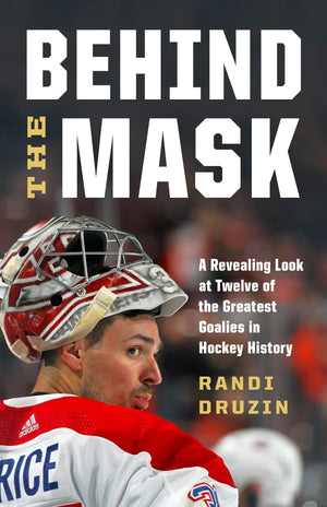 Behind The Mask: A Revealing Look At Twelve Of The Greatest Goalies In Hockey History,New