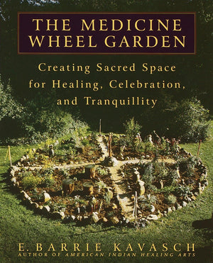 The Medicine Wheel Garden: Creating Sacred Space For Healing, Celebration, And Tranquillity