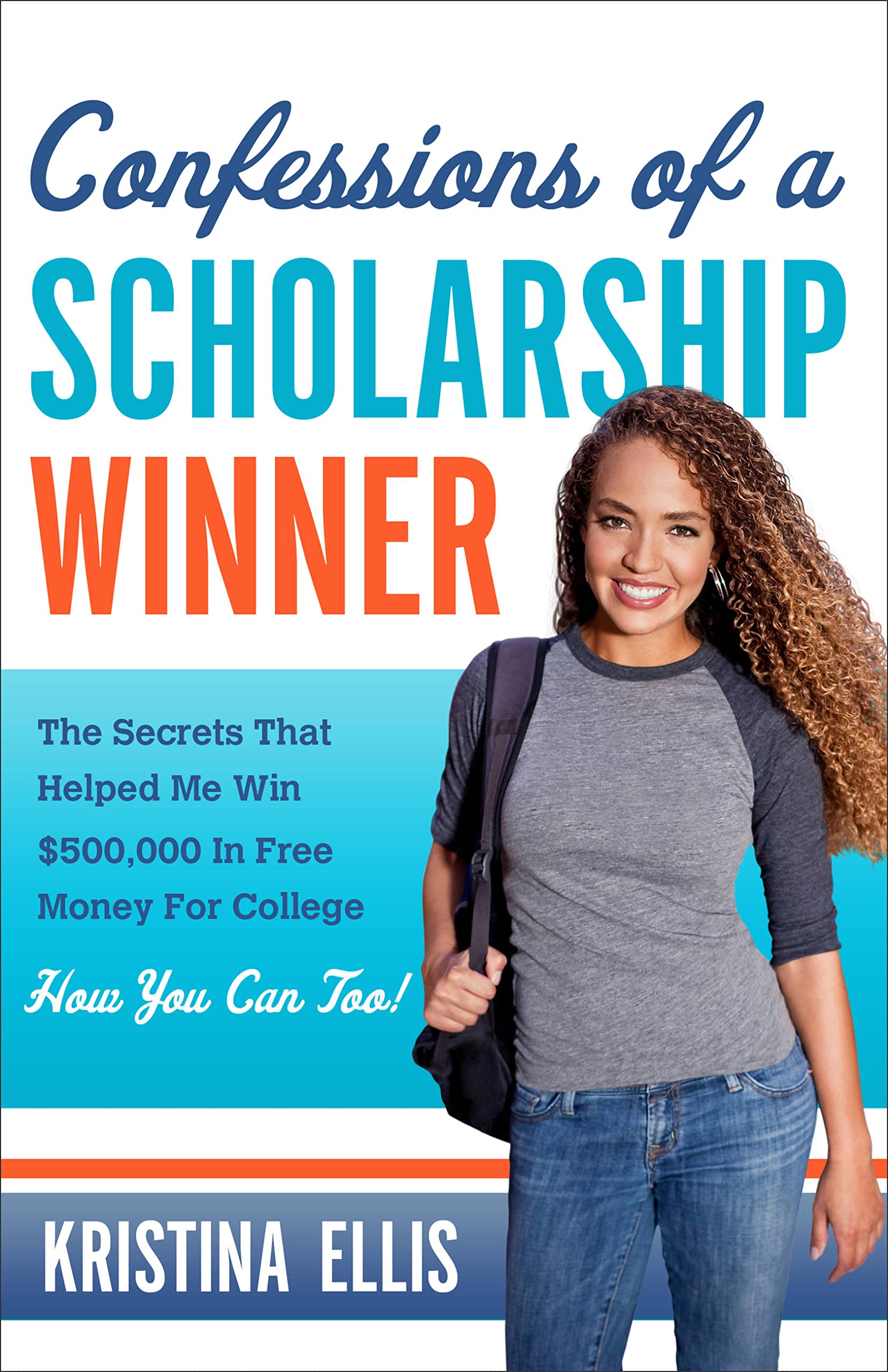 Confessions of a Scholarship Winner: The Secrets That Helped Me Win $500,000 in Free Money for College How You Can Too!,New