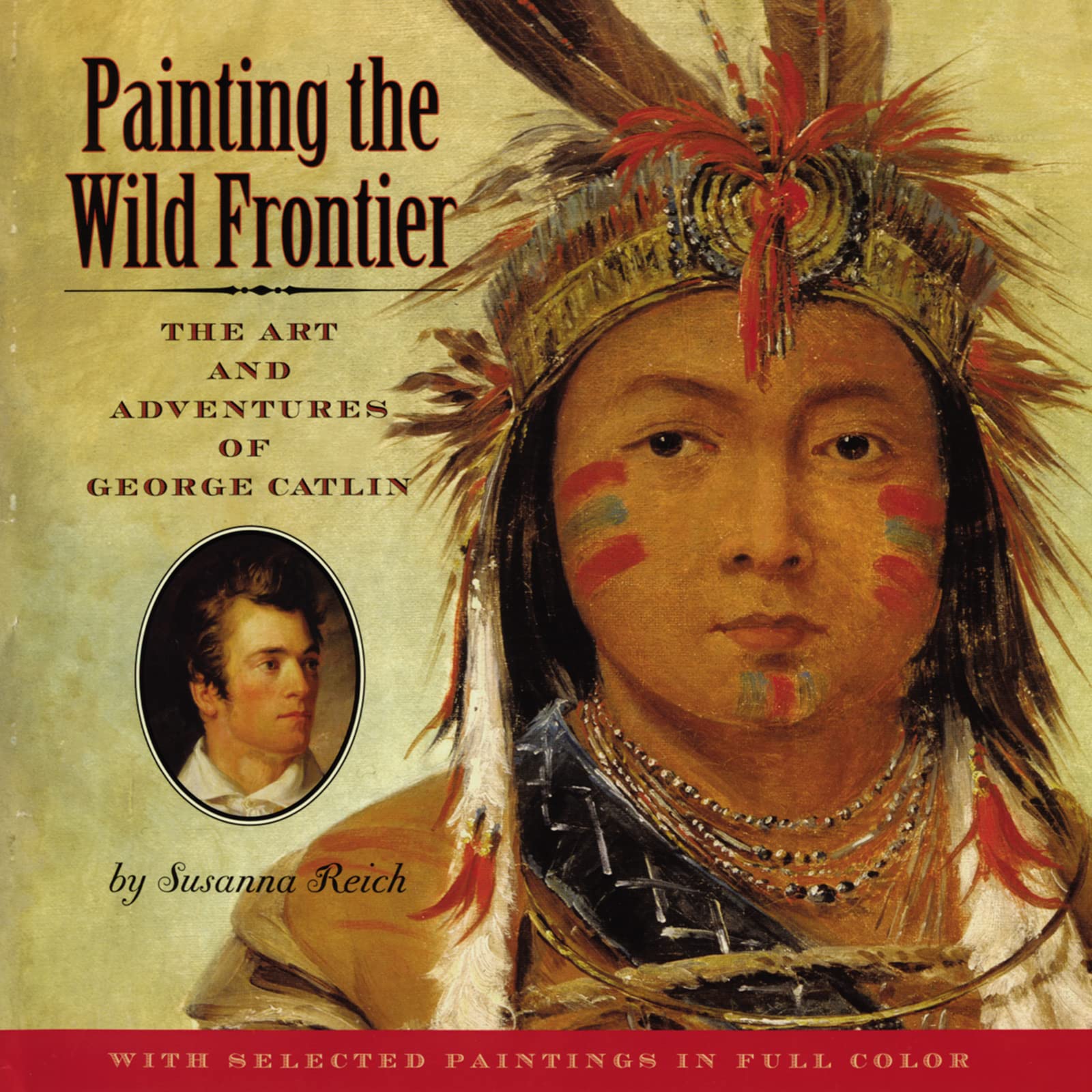 Painting The Wild Frontier: The Art And Adventures Of George Catlin,New