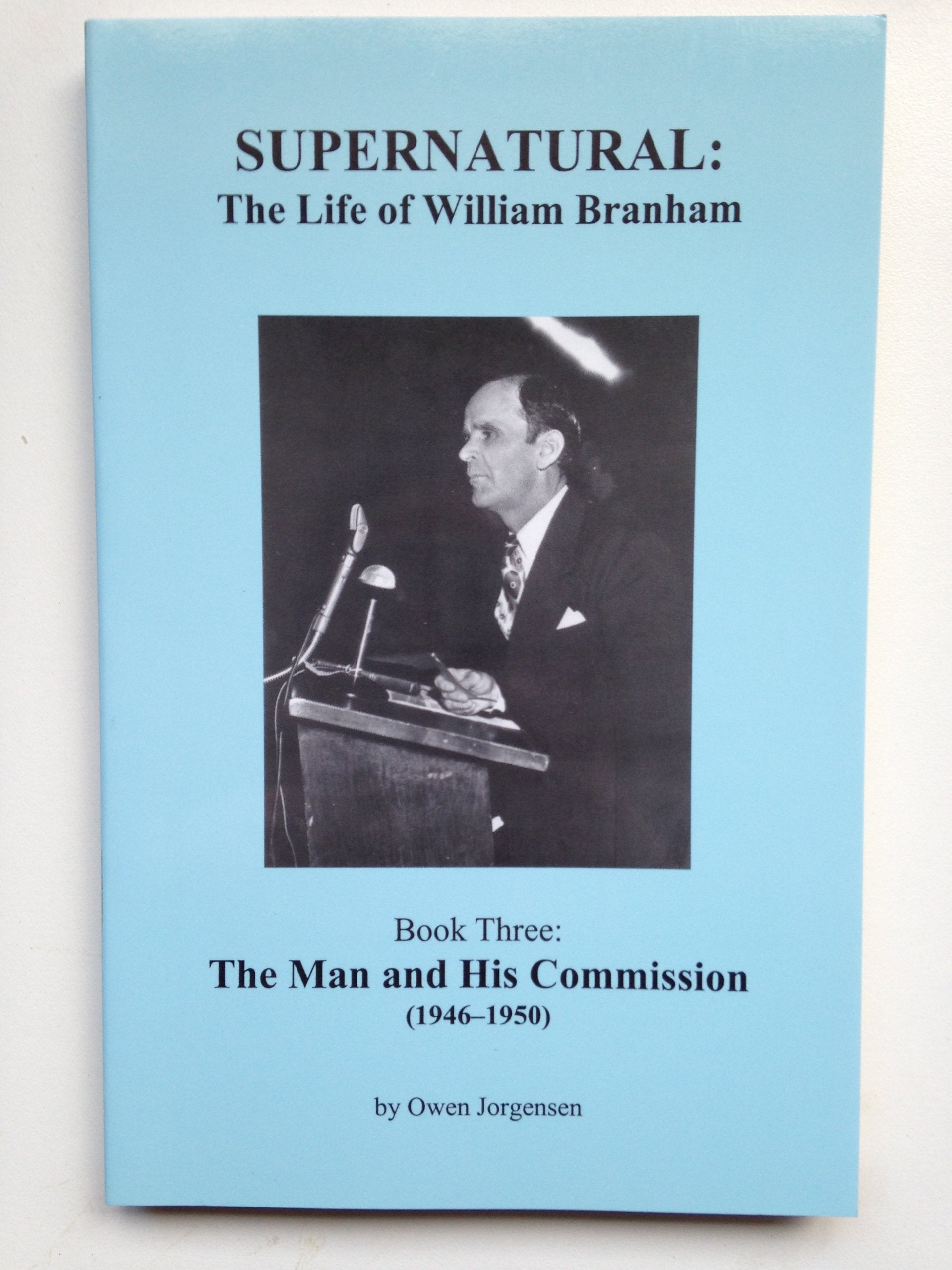 Supernatural  The Life Of William Branham, Book Three: The Man And His Commission (19461950), Vol. 3,New