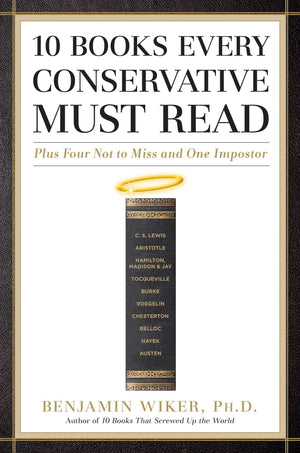 10 Books Every Conservative Must Read: Plus Four Not to Miss and One Impostor,New