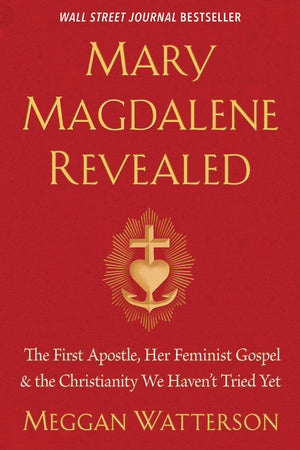 Mary Magdalene Revealed: The First Apostle, Her Feminist Gospel & the Christianity We Haven't Tried Yet,New