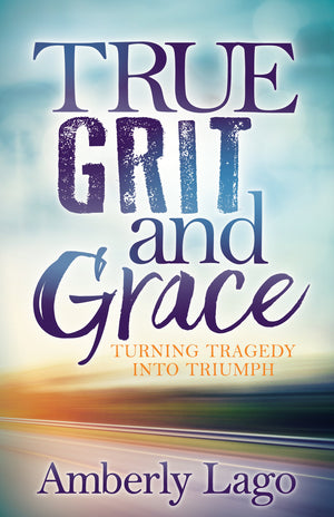 True Grit and Grace: Turning Tragedy Into Triumph,New