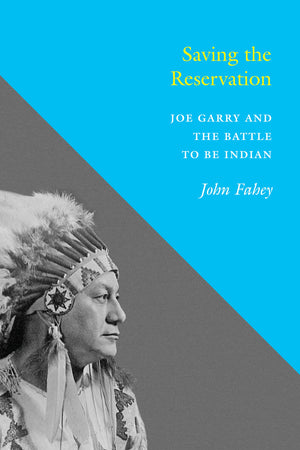 Saving the Reservation: Joe Garry and the Battle to Be Indian,New