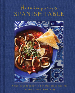 HemingwayS Spanish Table: A Culinary Journey In 60+ Recipes