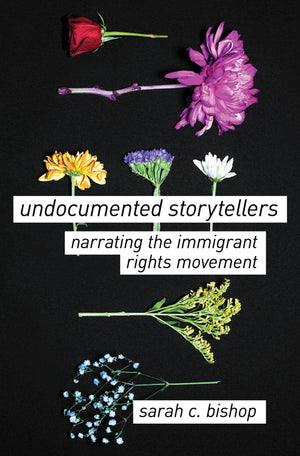 Undocumented Storytellers: Narrating the Immigrant Rights Movement,New