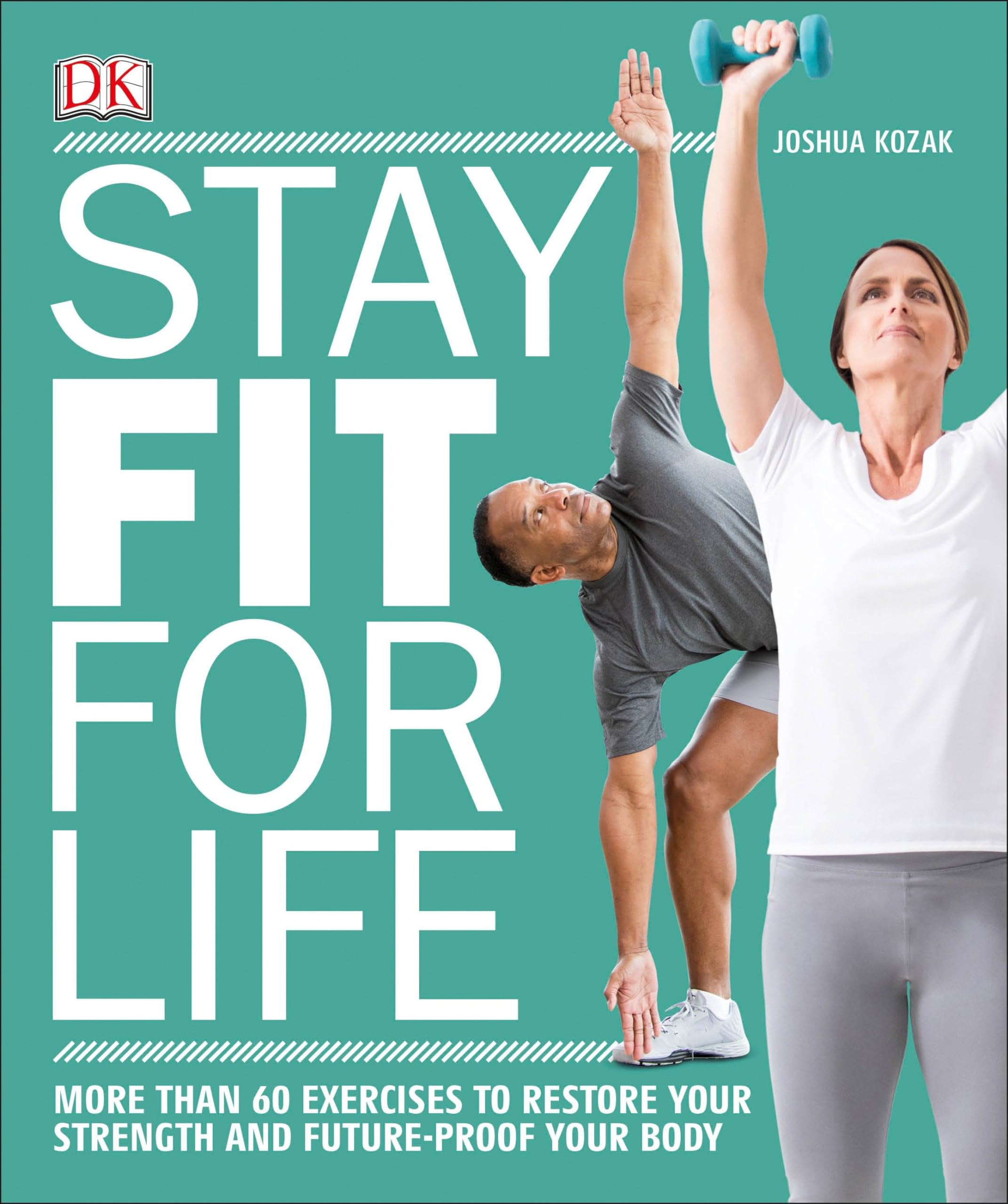 Stay Fit For Life: More Than 60 Exercises To Restore Your Strength And Futureproof Your Body