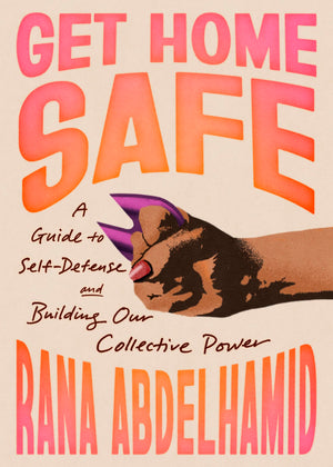 Get Home Safe: A Guide To SelfDefense And Building Our Collective Power