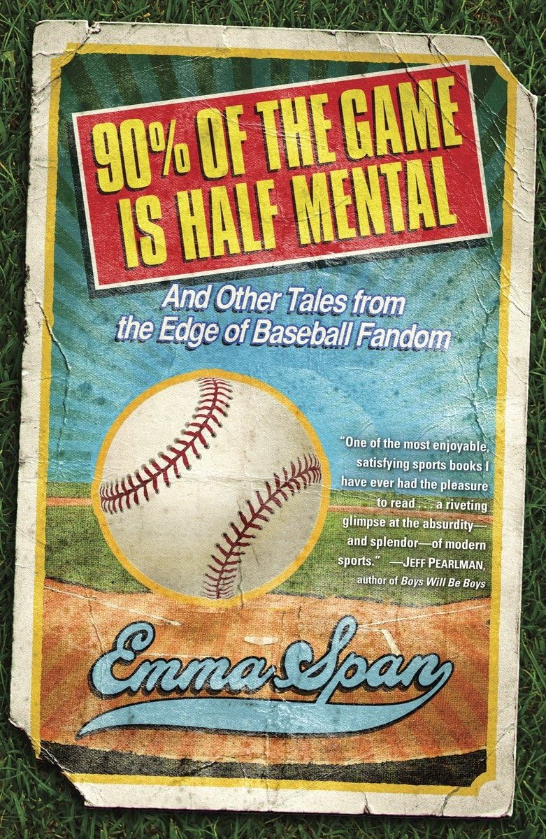 90% Of The Game Is Half Mental: And Other Tales From The Edge Of Baseball Fandom