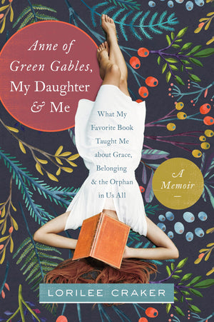 Anne of Green Gables, My Daughter, and Me: What My Favorite Book Taught Me about Grace, Belonging, and the Orphan in Us All,Used