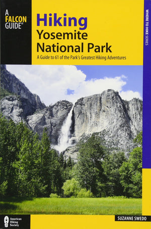 Hiking Yosemite National Park: A Guide to 61 of the Park s Greatest Hiking Adventures (Regional Hiking Series)