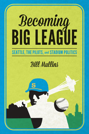 Becoming Big League: Seattle, the Pilots, and Stadium Politics,Used