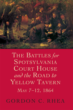 The Battles For Spotsylvania Court House And The Road To Yellow Tavern, May 712, 1864 (Jules And Frances Landry Award),New