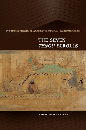The Seven Tengu Scrolls: Evil And The Rhetoric Of Legitimacy In Medieval Japanese Buddhism,New