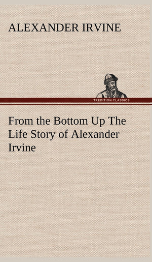 From the Bottom Up The Life Story of Alexander Irvine,Used