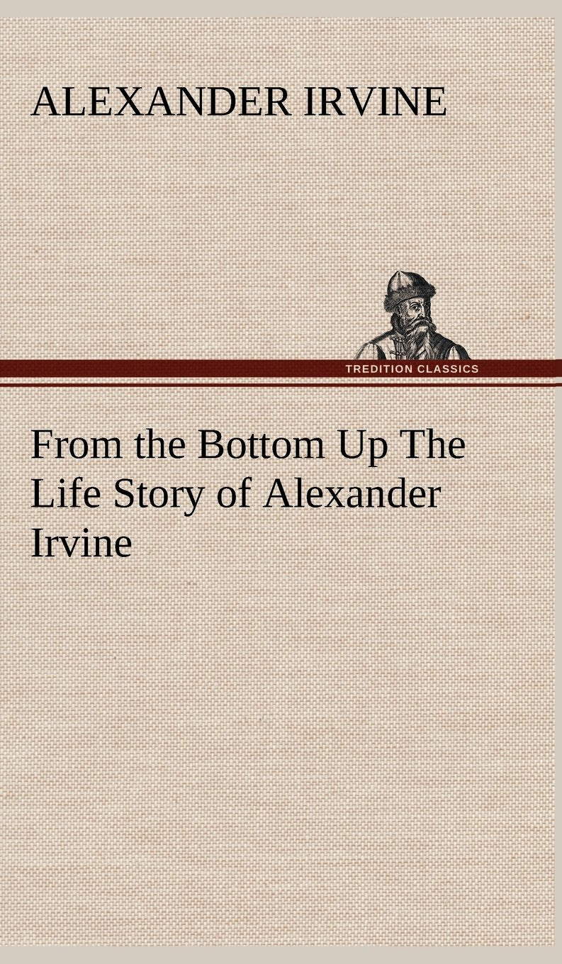 From the Bottom Up The Life Story of Alexander Irvine,Used