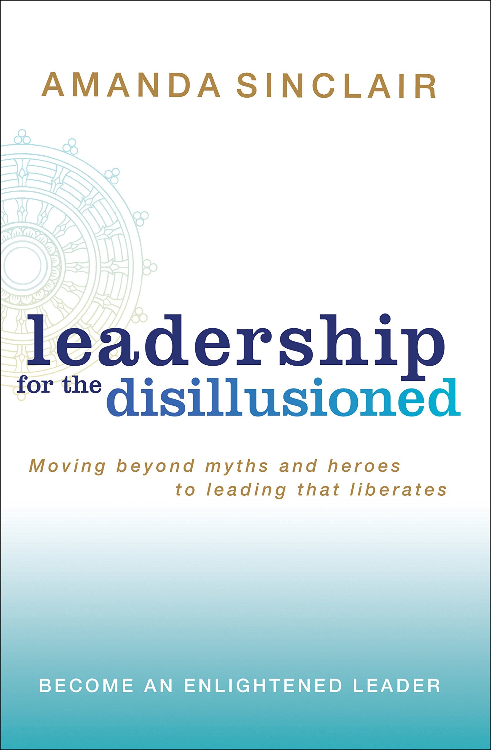 Leadership for the Disillusioned: Moving Beyond Myths and Heroes to Leading That Liberates,Used