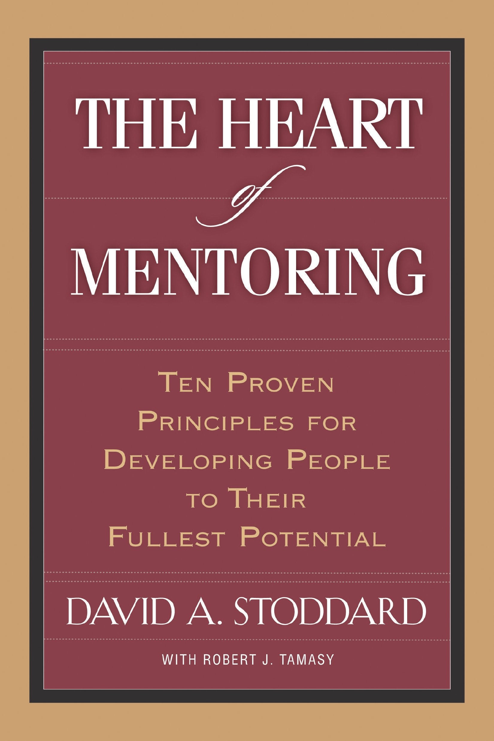 The Heart Of Mentoring: Ten Proven Principles For Developing People To Their Fullest Potential