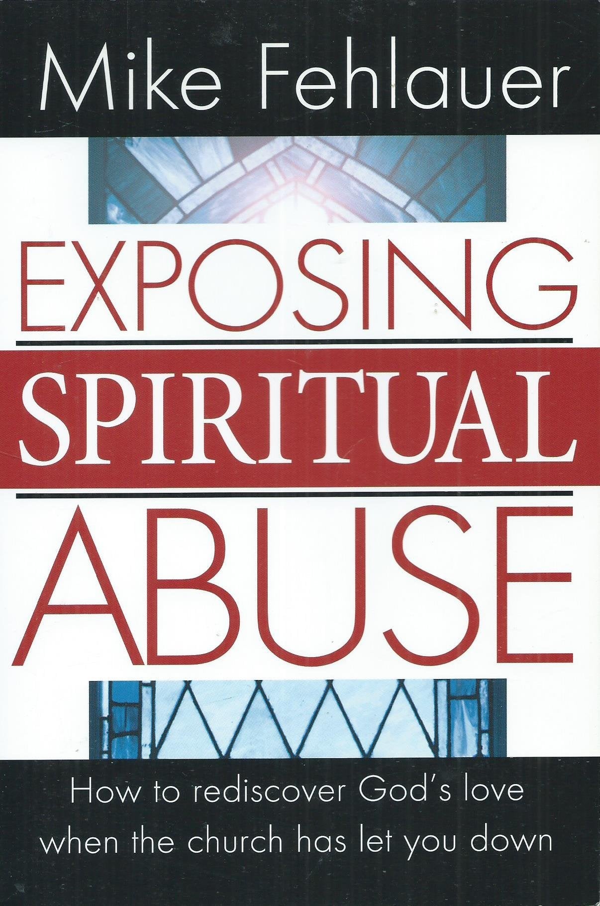 Exposing Spiritual Abuse: How to Rediscover God's Love When the Church Has Let You Down,New