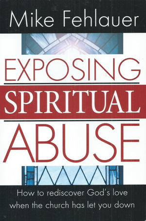 Exposing Spiritual Abuse: How to Rediscover God's Love When the Church Has Let You Down,New