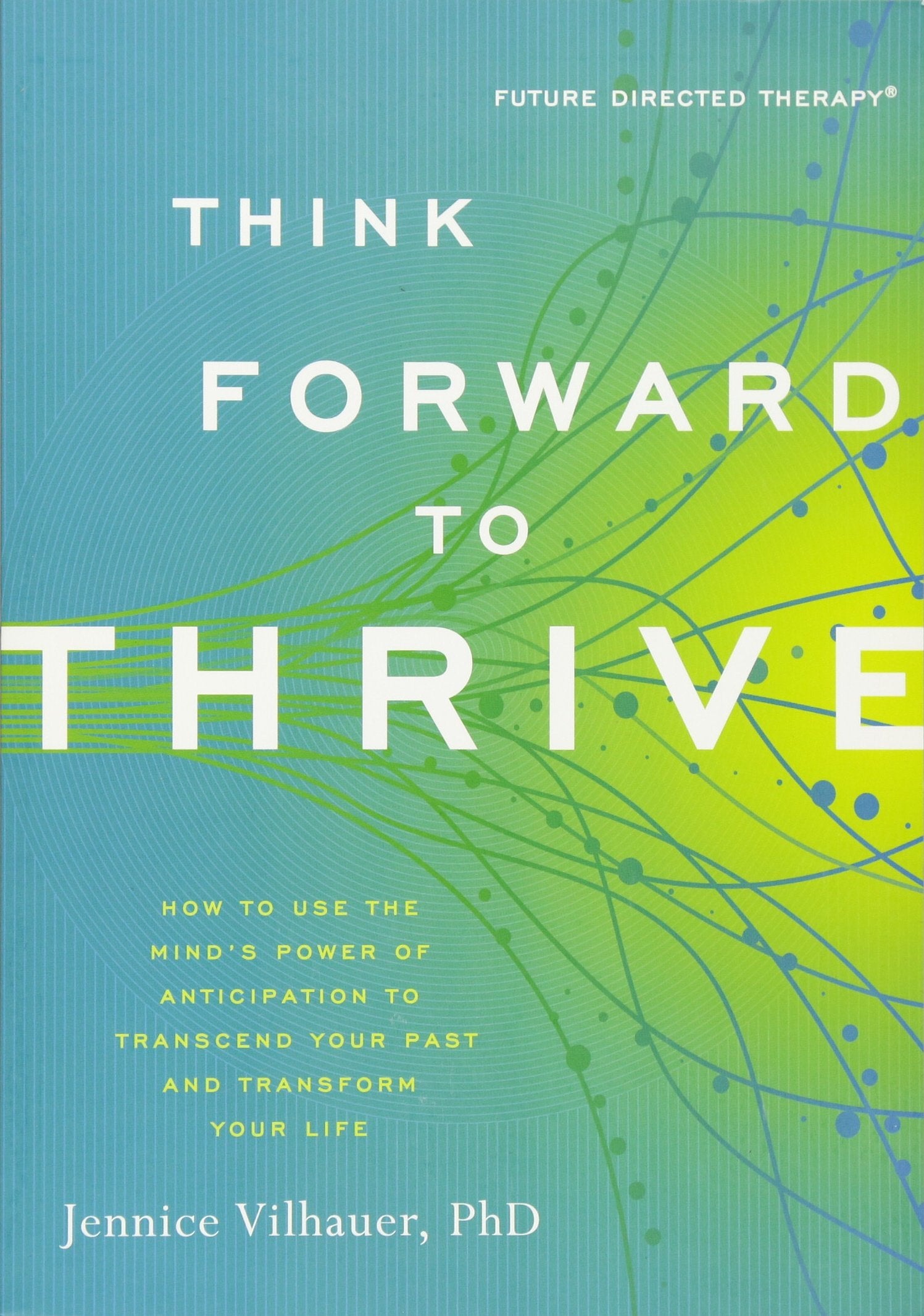 Think Forward to Thrive: How to Use the Mind's Power of Anticipation to Transcend Your Past and Transform Your Life (Future Dire,Used