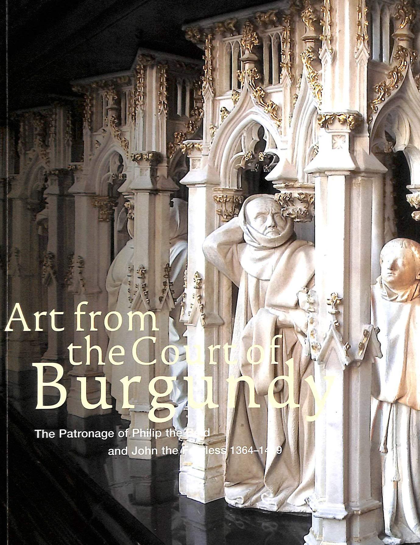 Art from the Court of Burgundy: The Patronage of Philip the Bold and John the Fearless 13641419,Used