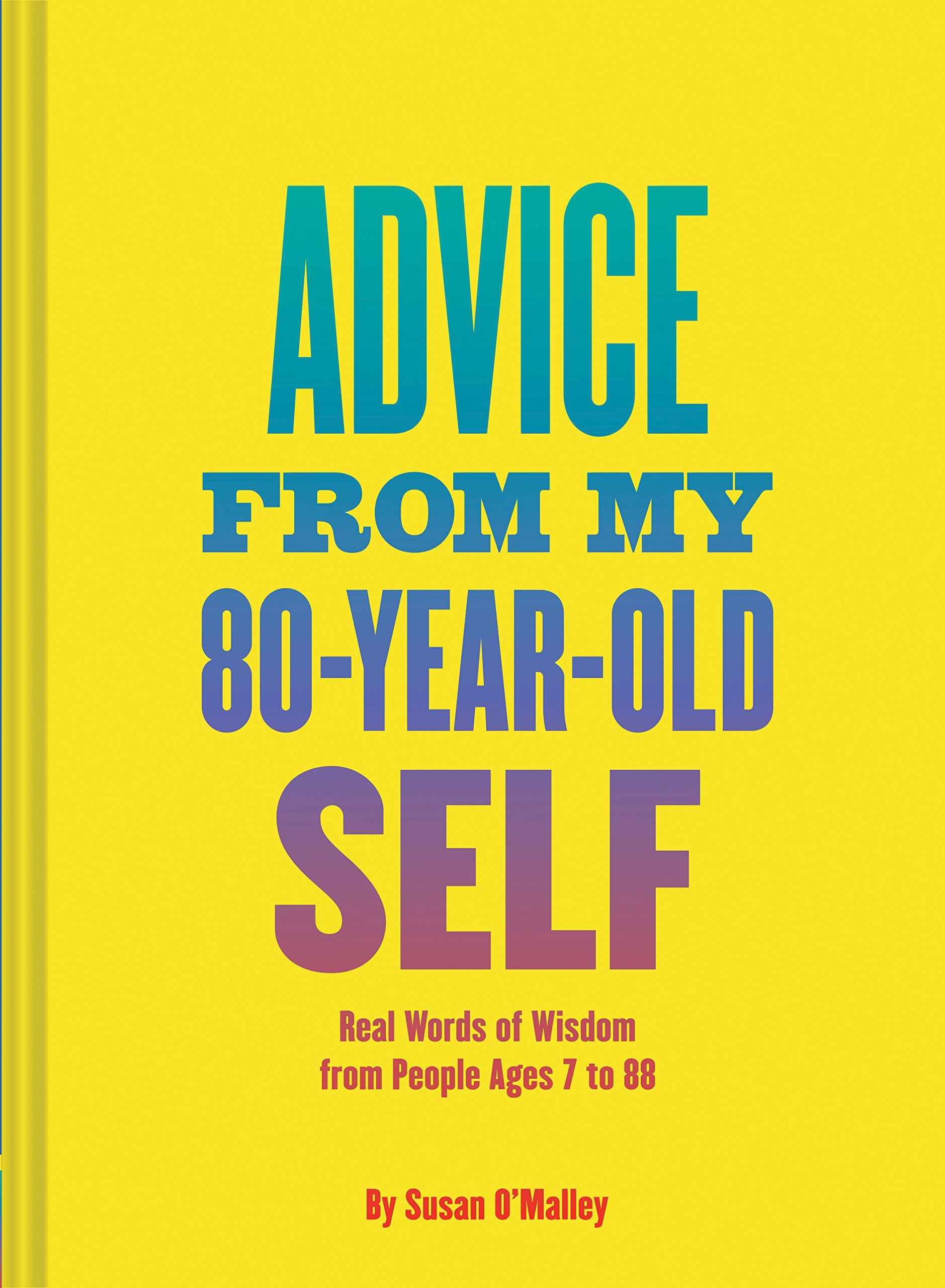 Advice from My 80YearOld Self: Real Words of Wisdom from People Ages 7 to 88,Used