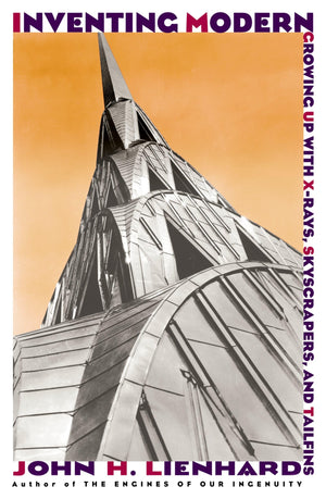 Inventing Modern: Growing Up With Xrays, Skyscrapers, And Tailfins,New