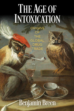 The Age Of Intoxication: Origins Of The Global Drug Trade (The Early Modern Americas)
