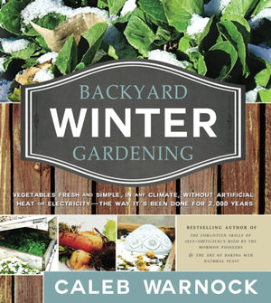 Backyard Winter Gardening: Vegetables Fresh And Simple, In Any Climate Without Artificial Heat Or Electricity The Way It'S Been