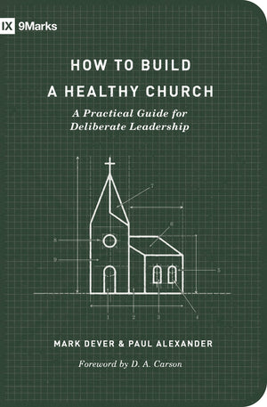 How to Build a Healthy Church: A Practical Guide for Deliberate Leadership (Second Edition) (9Marks),New