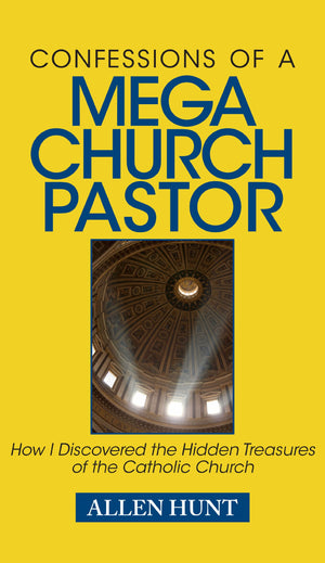 Confessions Of A Mega Church Pastor: How I Discovered The Hidden Treasures Of The Catholic Church