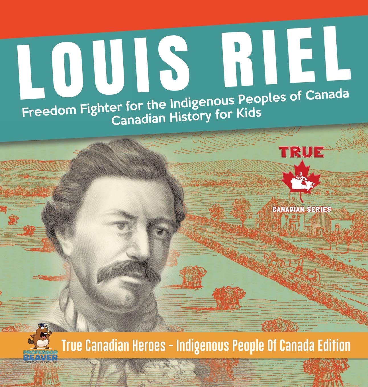 Louis Riel  Freedom Fighter for the Indigenous Peoples of Canada Canadian History for Kids True Canadian Heroes  Indigenous Pe,Used