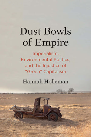Dust Bowls Of Empire: Imperialism, Environmental Politics, And The Injustice Of Green Capitalism (Yale Agrarian Studies Series