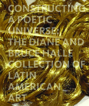 Constructing a Poetic Universe: The Diane and Bruce Halle Collection of Latin American Art,Used