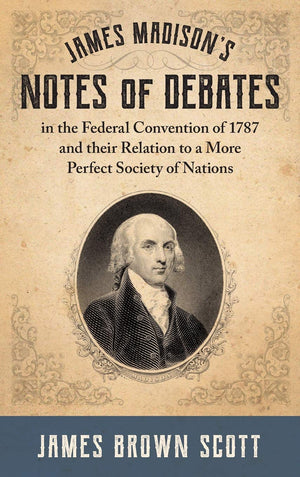 James Madison'S Notes Of Debates In The Federal Convention Of 1787 And Their Relation To A More Perfect Society Of Nations (1918,New
