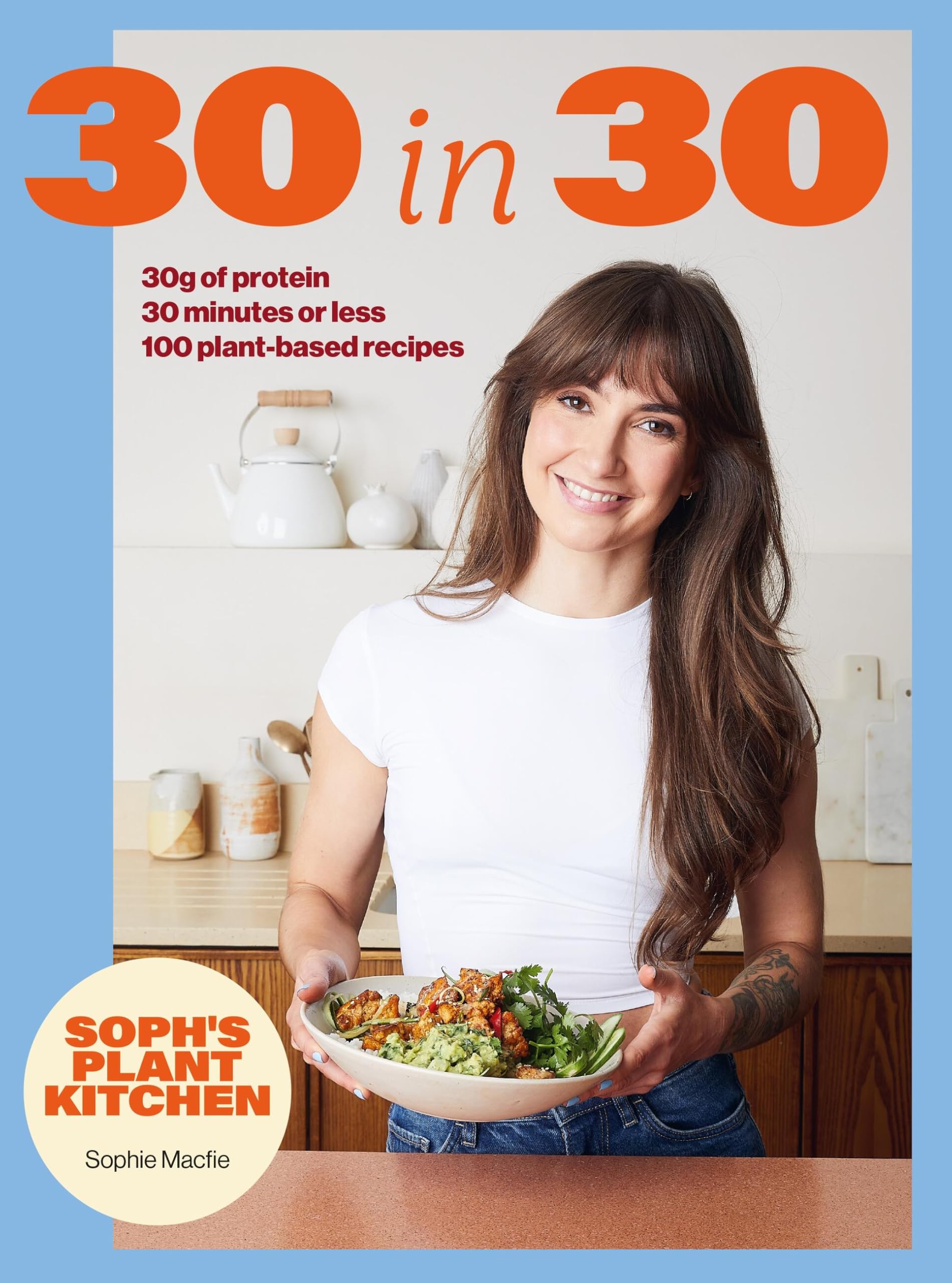 SophS 30 In 30 Plant Kitchen: Delicious PlantBased Recipes With 30G Of Protein In 30 Minutes Or Less From The Sunday Times Be